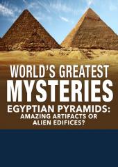 World's Greatest Mysteries: Egyptian Pyramids Amazing Artifacts or Alien Edifices